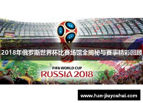 2018年俄罗斯世界杯比赛场馆全揭秘与赛事精彩回顾 2018年俄罗斯世界杯比赛场馆全揭秘与赛事精彩回顾