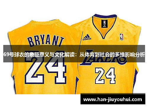 69号球衣的象征意义与文化解读:从体育到社会的多维影响分析 69号球衣的象征意义与文化解读:从体育到社会的多维影响分析