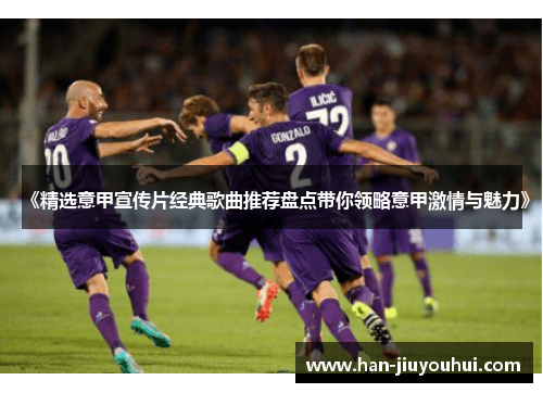 《精选意甲宣传片经典歌曲推荐盘点带你领略意甲激情与魅力》 《精选意甲宣传片经典歌曲推荐盘点带你领略意甲激情与魅力》