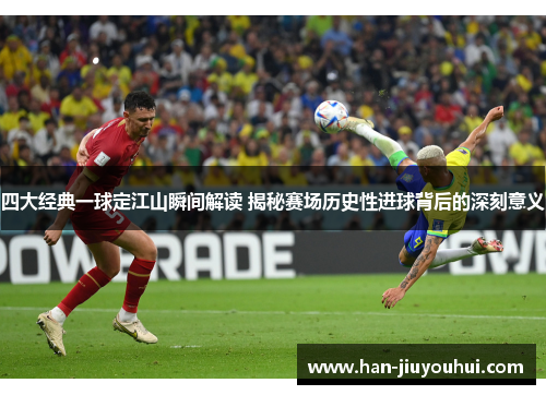 四大经典一球定江山瞬间解读 揭秘赛场历史性进球背后的深刻意义 四大经典一球定江山瞬间解读 揭秘赛场历史性进球背后的深刻意义