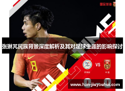 张琳芃民族背景深度解析及其对足球生涯的影响探讨 张琳芃民族背景深度解析及其对足球生涯的影响探讨