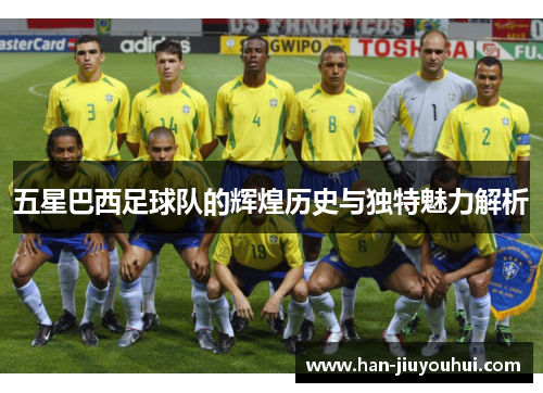 五星巴西足球队的辉煌历史与独特魅力解析
