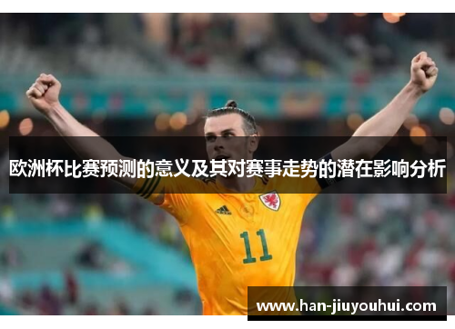 欧洲杯比赛预测的意义及其对赛事走势的潜在影响分析