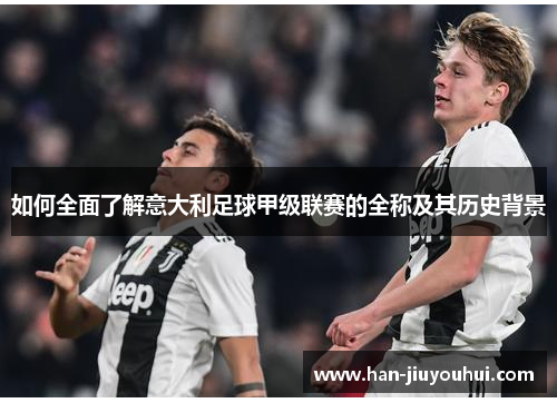 如何全面了解意大利足球甲级联赛的全称及其历史背景 如何全面了解意大利足球甲级联赛的全称及其历史背景