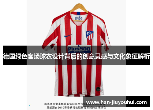 德国绿色客场球衣设计背后的创意灵感与文化象征解析 德国绿色客场球衣设计背后的创意灵感与文化象征解析