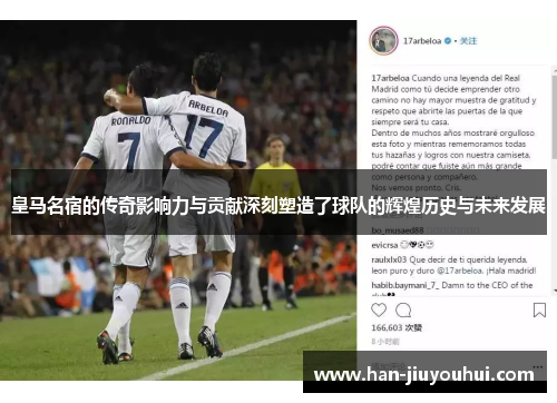 皇马名宿的传奇影响力与贡献深刻塑造了球队的辉煌历史与未来发展
