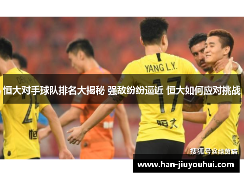恒大对手球队排名大揭秘 强敌纷纷逼近 恒大如何应对挑战