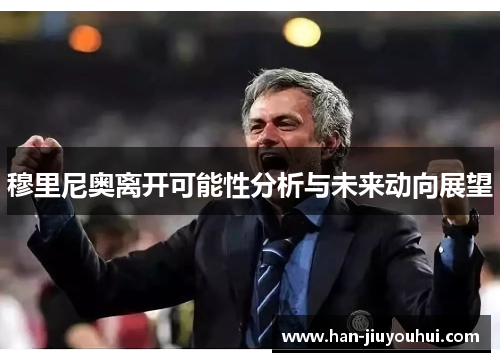 穆里尼奥离开可能性分析与未来动向展望 穆里尼奥离开可能性分析与未来动向展望