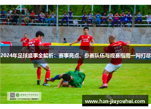 2024年足球盛事全解析:赛事亮点、参赛队伍与观赛指南一网打尽 2024年足球盛事全解析:赛事亮点、参赛队伍与观赛指南一网打尽