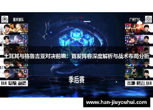 土耳其与格鲁吉亚对决前瞻：首发阵容深度解析与战术布局分析