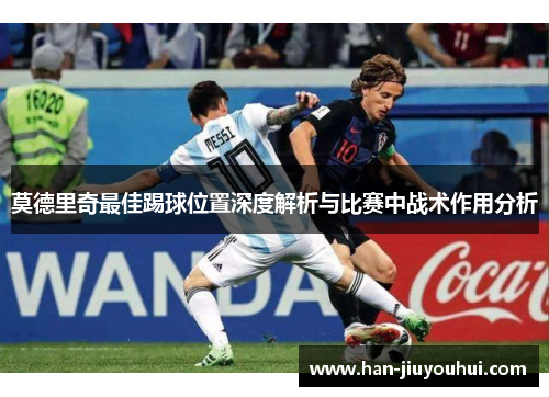 莫德里奇最佳踢球位置深度解析与比赛中战术作用分析