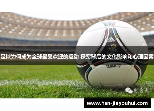 足球为何成为全球最受欢迎的运动 探索背后的文化影响和心理因素