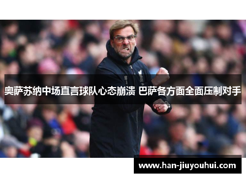 奥萨苏纳中场直言球队心态崩溃 巴萨各方面全面压制对手