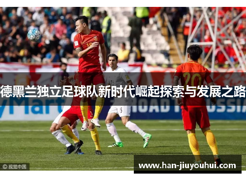 德黑兰独立足球队新时代崛起探索与发展之路