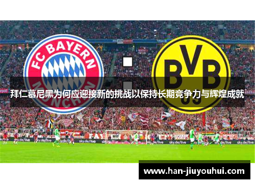 拜仁慕尼黑为何应迎接新的挑战以保持长期竞争力与辉煌成就