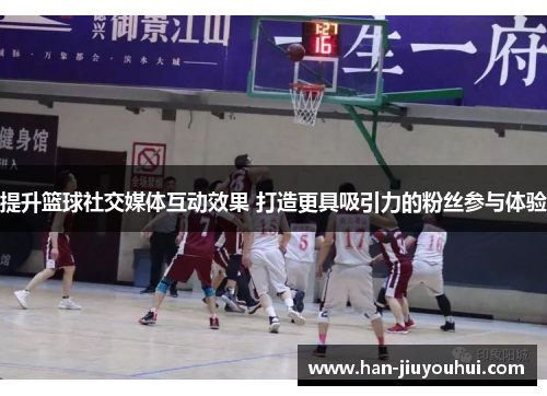 提升篮球社交媒体互动效果 打造更具吸引力的粉丝参与体验