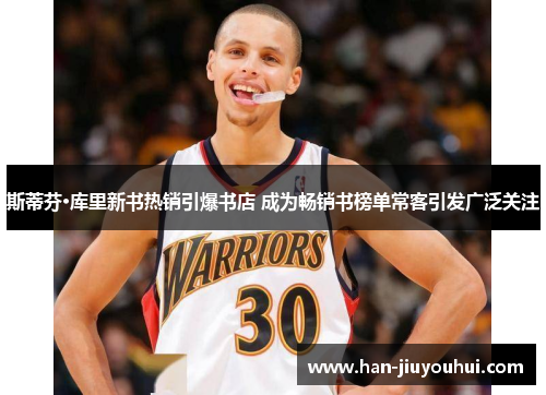 斯蒂芬·库里新书热销引爆书店 成为畅销书榜单常客引发广泛关注 斯蒂芬·库里新书热销引爆书店 成为畅销书榜单常客引发广泛关注