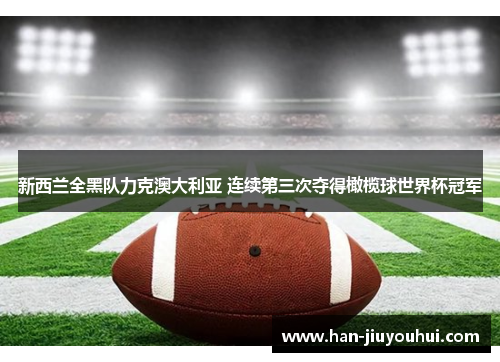 新西兰全黑队力克澳大利亚 连续第三次夺得橄榄球世界杯冠军 新西兰全黑队力克澳大利亚 连续第三次夺得橄榄球世界杯冠军