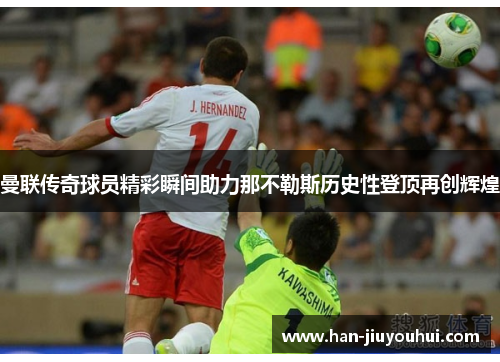 曼联传奇球员精彩瞬间助力那不勒斯历史性登顶再创辉煌