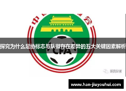 探究为什么足协标志与队徽存在差异的五大关键因素解析