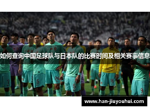 如何查询中国足球队与日本队的比赛时间及相关赛事信息