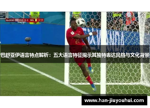 巴舒亚伊语言特点解析：五大语言特征揭示其独特表达风格与文化背景