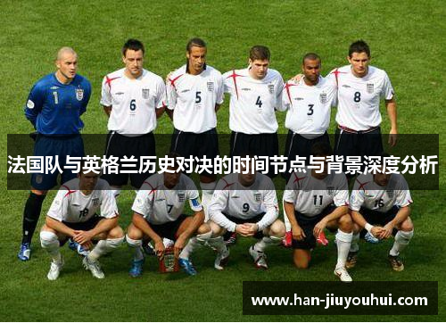法国队与英格兰历史对决的时间节点与背景深度分析