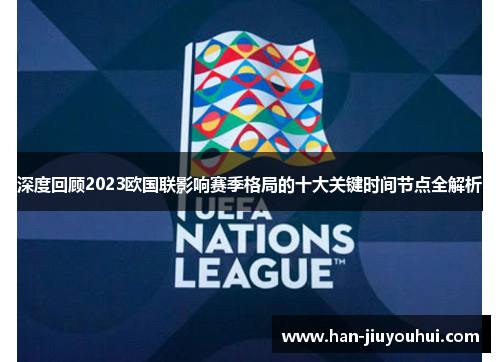 深度回顾2023欧国联影响赛季格局的十大关键时间节点全解析 深度回顾2023欧国联影响赛季格局的十大关键时间节点全解析