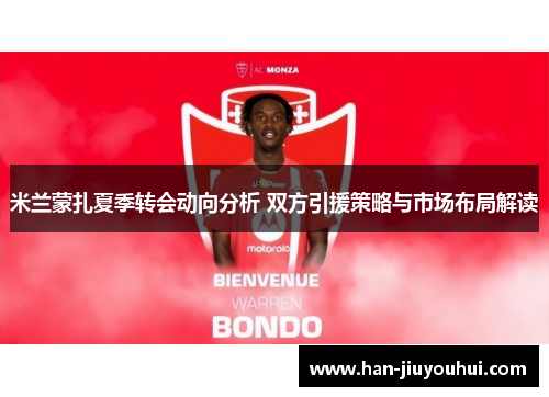 米兰蒙扎夏季转会动向分析 双方引援策略与市场布局解读 米兰蒙扎夏季转会动向分析 双方引援策略与市场布局解读