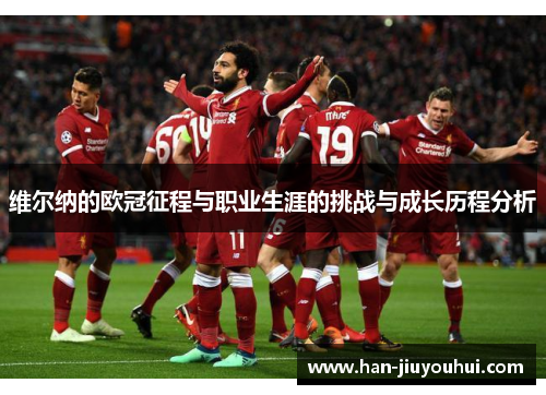 维尔纳的欧冠征程与职业生涯的挑战与成长历程分析 维尔纳的欧冠征程与职业生涯的挑战与成长历程分析