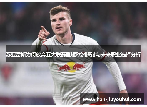 苏亚雷斯为何放弃五大联赛重返欧洲探讨与未来职业选择分析 苏亚雷斯为何放弃五大联赛重返欧洲探讨与未来职业选择分析