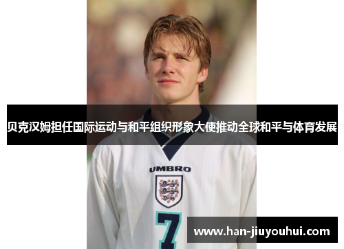 贝克汉姆担任国际运动与和平组织形象大使推动全球和平与体育发展