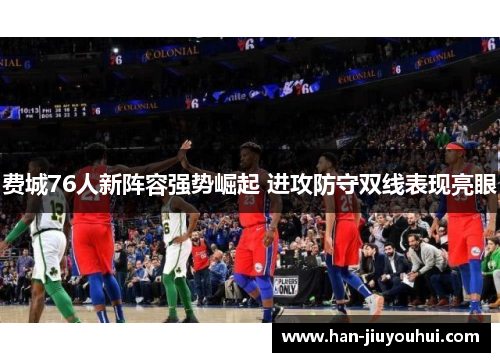 费城76人新阵容强势崛起 进攻防守双线表现亮眼