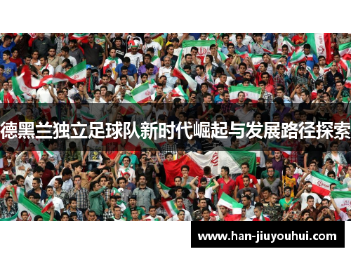 德黑兰独立足球队新时代崛起与发展路径探索