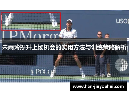 朱雨玲提升上场机会的实用方法与训练策略解析