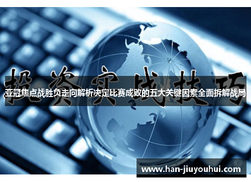 亚冠焦点战胜负走向解析决定比赛成败的五大关键因素全面拆解战局