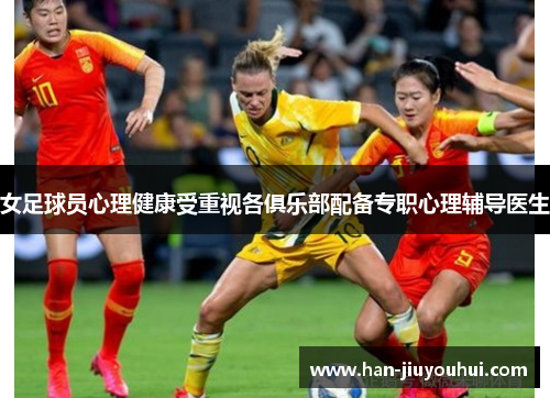 女足球员心理健康受重视各俱乐部配备专职心理辅导医生
