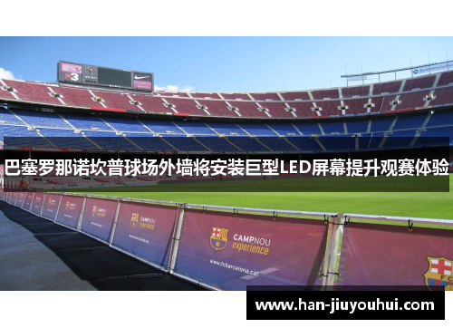巴塞罗那诺坎普球场外墙将安装巨型LED屏幕提升观赛体验