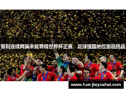 智利连续两届未能晋级世界杯正赛，足球强国地位面临挑战