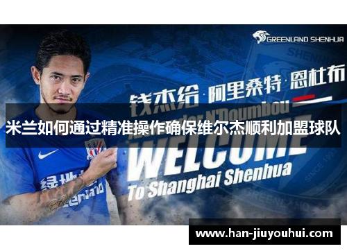 米兰如何通过精准操作确保维尔杰顺利加盟球队