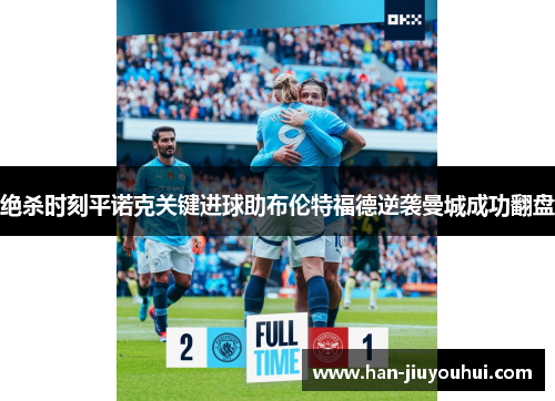 绝杀时刻平诺克关键进球助布伦特福德逆袭曼城成功翻盘