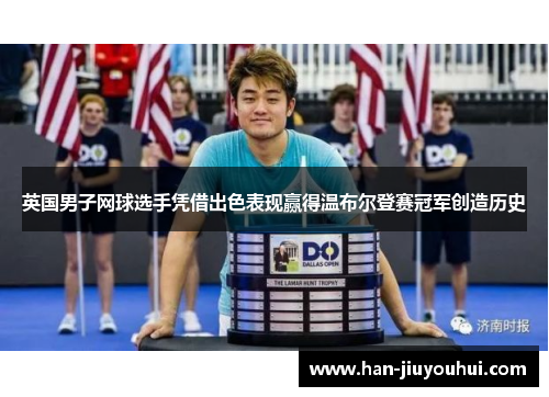 英国男子网球选手凭借出色表现赢得温布尔登赛冠军创造历史