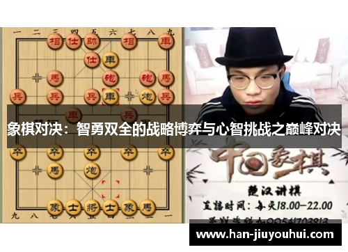 象棋对决:智勇双全的战略博弈与心智挑战之巅峰对决 象棋对决:智勇双全的战略博弈与心智挑战之巅峰对决