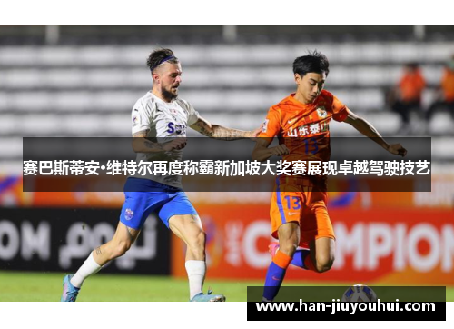 赛巴斯蒂安·维特尔再度称霸新加坡大奖赛展现卓越驾驶技艺 赛巴斯蒂安·维特尔再度称霸新加坡大奖赛展现卓越驾驶技艺