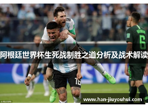 阿根廷世界杯生死战制胜之道分析及战术解读 阿根廷世界杯生死战制胜之道分析及战术解读