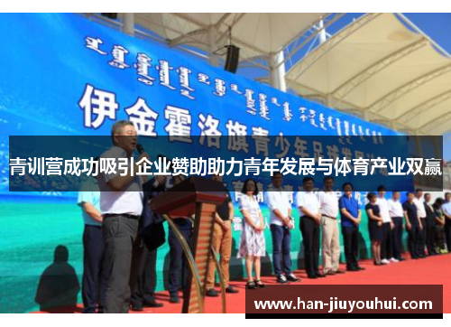 青训营成功吸引企业赞助助力青年发展与体育产业双赢 青训营成功吸引企业赞助助力青年发展与体育产业双赢