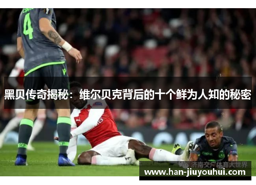 黑贝传奇揭秘:维尔贝克背后的十个鲜为人知的秘密 黑贝传奇揭秘:维尔贝克背后的十个鲜为人知的秘密